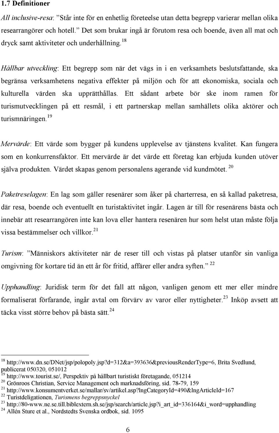 18 Hållbar utveckling: Ett begrepp som när det vägs in i en verksamhets beslutsfattande, ska begränsa verksamhetens negativa effekter på miljön och för att ekonomiska, sociala och kulturella värden