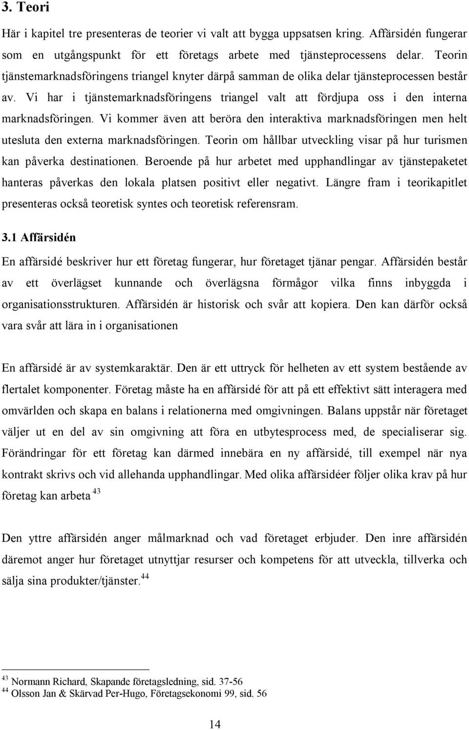 Vi kommer även att beröra den interaktiva marknadsföringen men helt utesluta den externa marknadsföringen. Teorin om hållbar utveckling visar på hur turismen kan påverka destinationen.