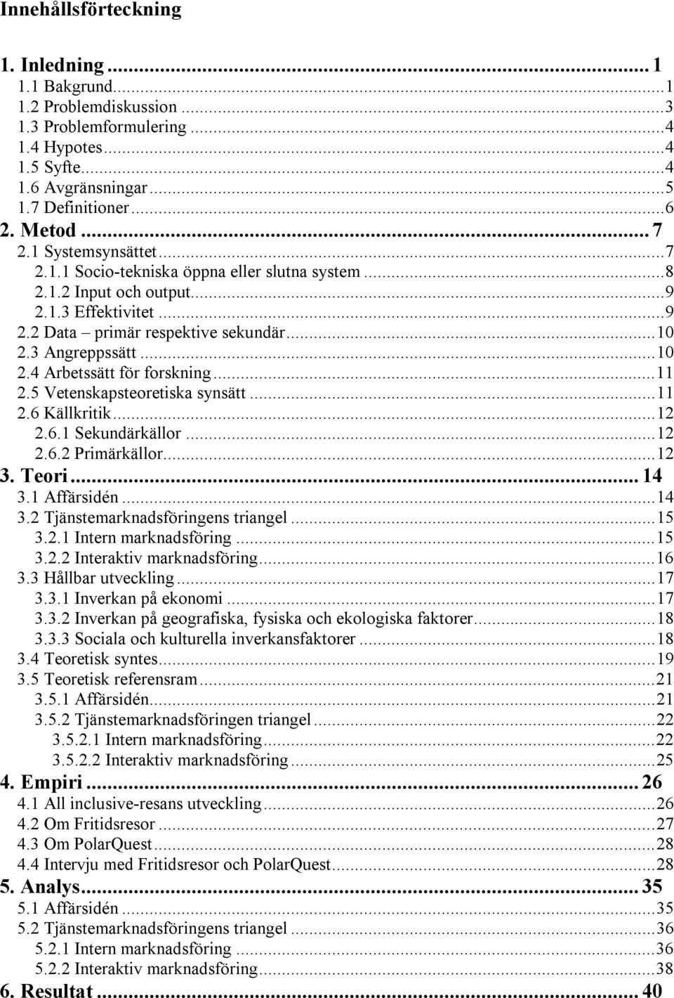 ..11 2.5 Vetenskapsteoretiska synsätt...11 2.6 Källkritik...12 2.6.1 Sekundärkällor...12 2.6.2 Primärkällor...12 3. Teori... 14 3.1 Affärsidén...14 3.2 Tjänstemarknadsföringens triangel...15 3.2.1 Intern marknadsföring.