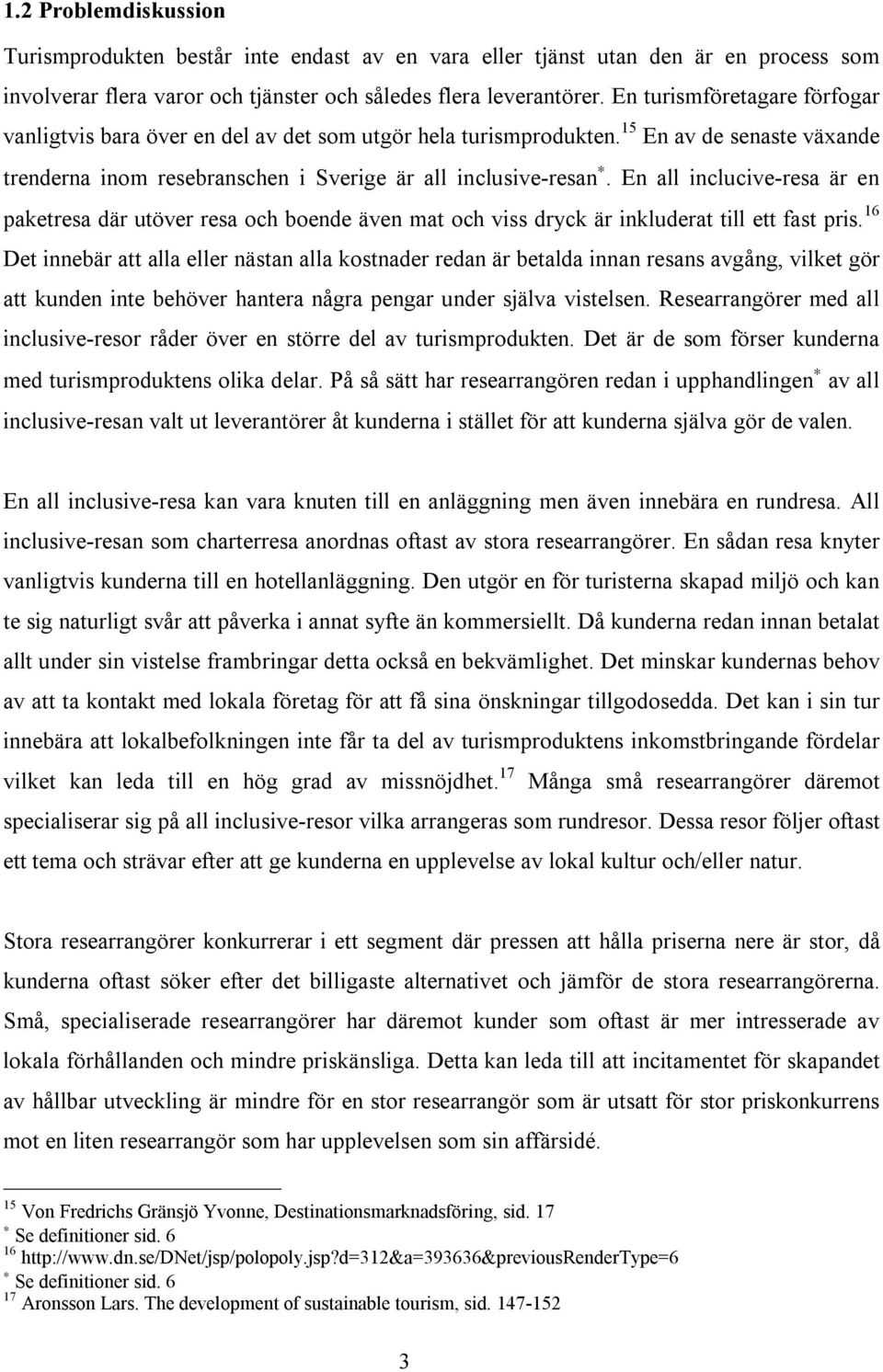 En all inclucive-resa är en paketresa där utöver resa och boende även mat och viss dryck är inkluderat till ett fast pris.