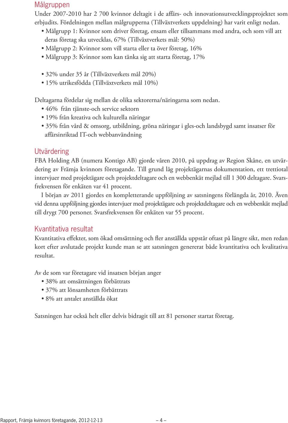 Målgrupp 1: Kvinnor som driver företag, ensam eller tillsammans med andra, och som vill att deras företag ska utvecklas, 67% (Tillväxtverkets mål: 50%) Målgrupp 2: Kvinnor som vill starta eller ta