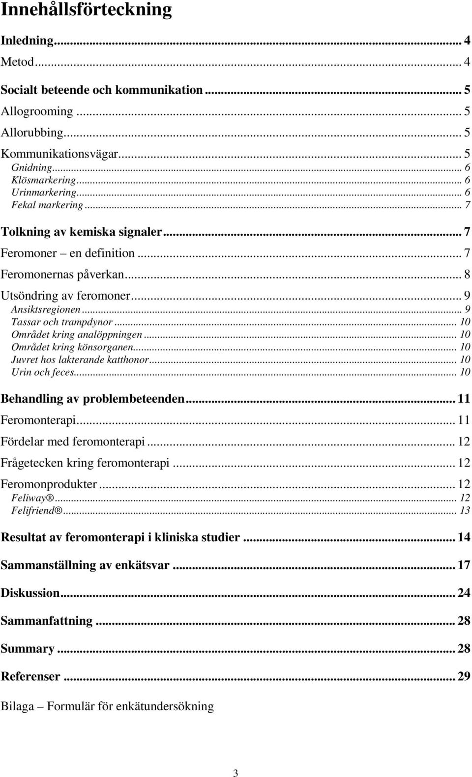 .. 10 Området kring analöppningen... 10 Området kring könsorganen... 10 Juvret hos lakterande katthonor... 10 Urin och feces... 10 Behandling av problembeteenden... 11 Feromonterapi.