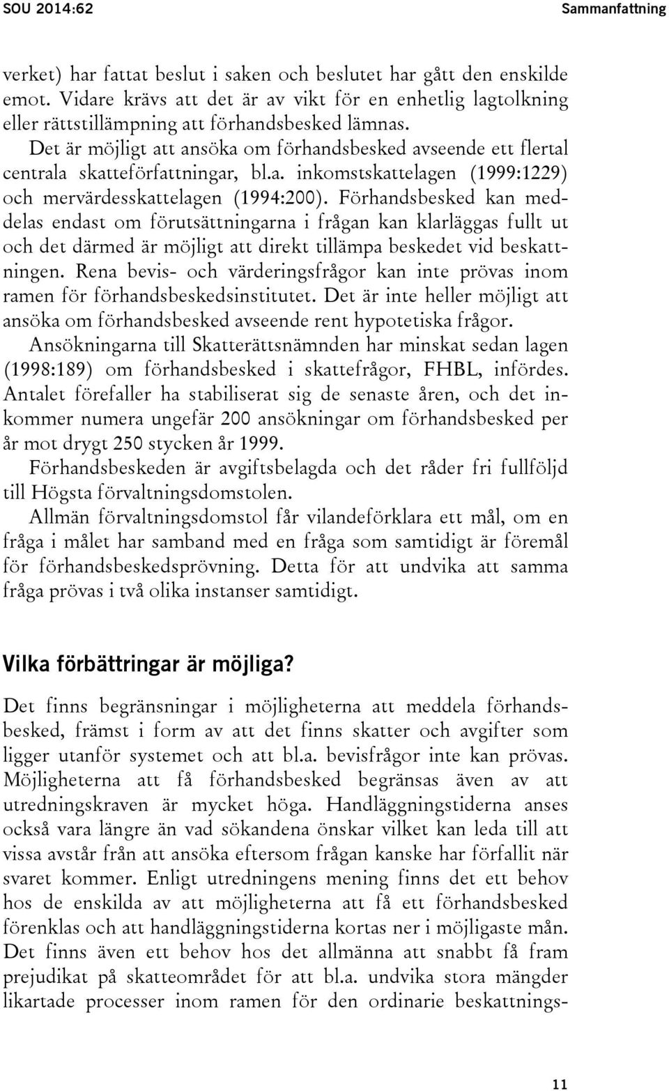 Det är möjligt att ansöka om förhandsbesked avseende ett flertal centrala skatteförfattningar, bl.a. inkomstskattelagen (1999:1229) och mervärdesskattelagen (1994:200).