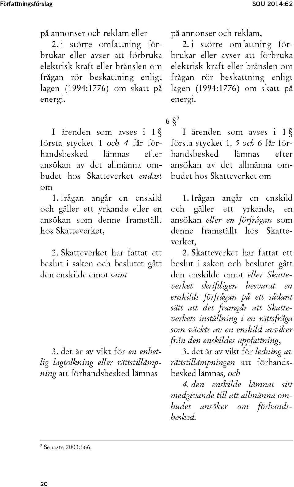 i större omfattning förbrukar eller avser att förbruka elektrisk kraft eller bränslen om frågan rör beskattning enligt lagen (1994:1776) om skatt på energi.