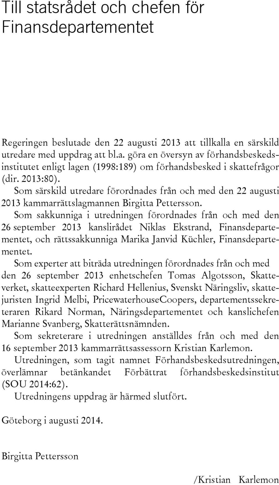 Som sakkunniga i utredningen förordnades från och med den 26 september 2013 kanslirådet Niklas Ekstrand, Finansdepartementet, och rättssakkunniga Marika Janvid Küchler, Finansdepartementet.