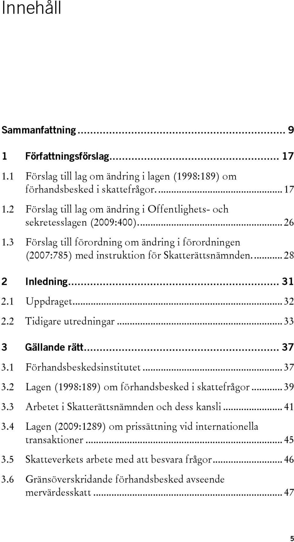 .. 33 3 Gällande rätt... 37 3.1 Förhandsbeskedsinstitutet... 37 3.2 Lagen (1998:189) om förhandsbesked i skattefrågor... 39 3.3 Arbetet i Skatterättsnämnden och dess kansli... 41 3.