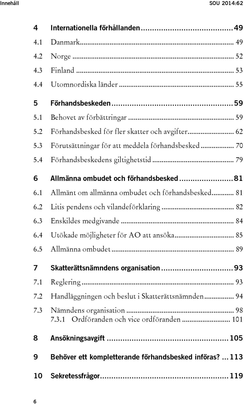 .. 79 6 Allmänna ombudet och förhandsbesked... 81 6.1 Allmänt om allmänna ombudet och förhandsbesked... 81 6.2 Litis pendens och vilandeförklaring... 82 6.3 Enskildes medgivande... 84 6.
