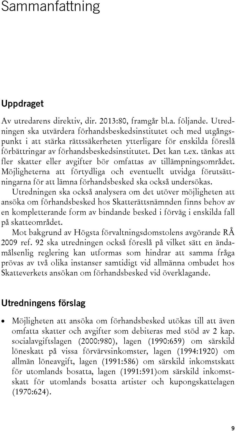 tänkas att fler skatter eller avgifter bör omfattas av tillämpningsområdet. Möjligheterna att förtydliga och eventuellt utvidga förutsättningarna för att lämna förhandsbesked ska också undersökas.