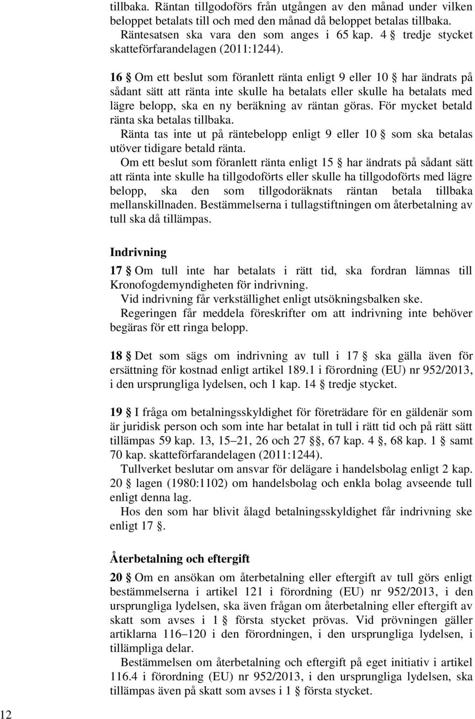 16 Om ett beslut som föranlett ränta enligt 9 eller 10 har ändrats på sådant sätt att ränta inte skulle ha betalats eller skulle ha betalats med lägre belopp, ska en ny beräkning av räntan göras.