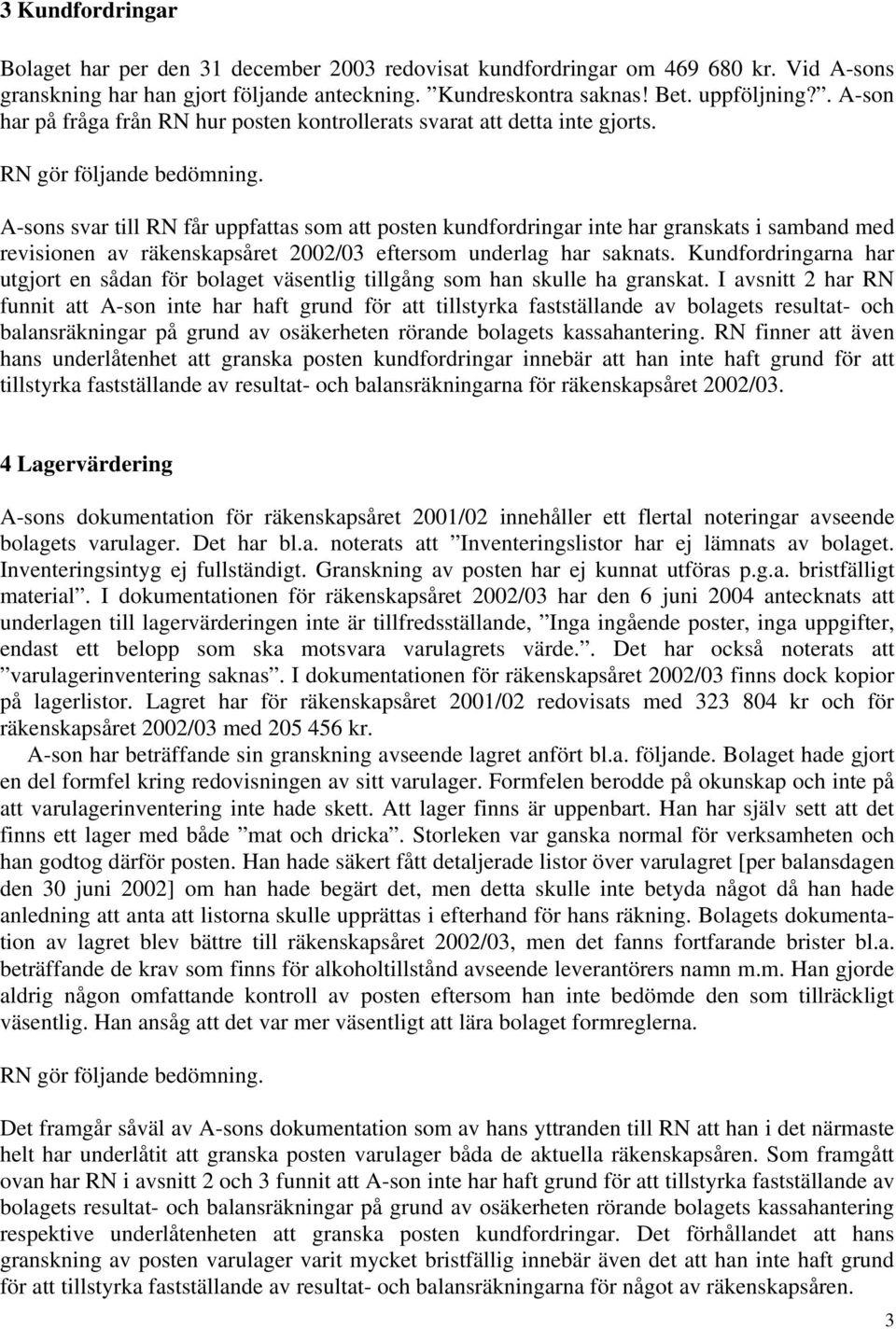 A-sons svar till RN får uppfattas som att posten kundfordringar inte har granskats i samband med revisionen av räkenskapsåret 2002/03 eftersom underlag har saknats.
