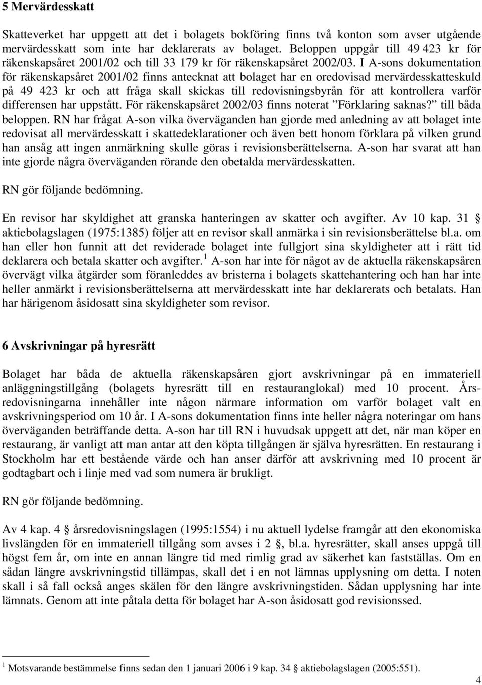 I A-sons dokumentation för räkenskapsåret 2001/02 finns antecknat att bolaget har en oredovisad mervärdesskatteskuld på 49 423 kr och att fråga skall skickas till redovisningsbyrån för att