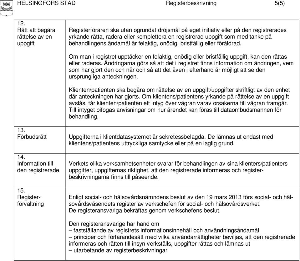 tanke på behandlingens ändamål är felaktig, onödig, bristfällig eller föråldrad. Om man i registret upptäcker en felaktig, onödig eller bristfällig uppgift, kan den rättas eller raderas.