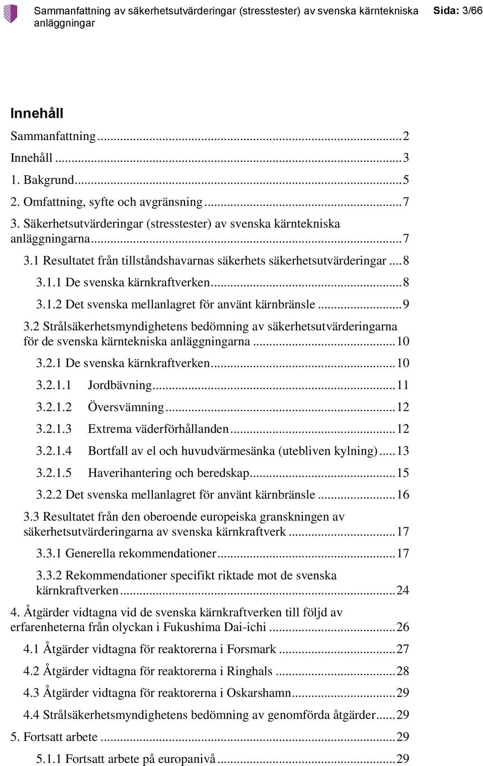 2 Strålsäkerhetsmyndighetens bedömning av säkerhetsutvärderingarna för de svenska kärntekniska na... 10 3.2.1 De svenska kärnkraftverken... 10 3.2.1.1 Jordbävning... 11 3.2.1.2 Översvämning... 12 3.2.1.3 Extrema väderförhållanden.