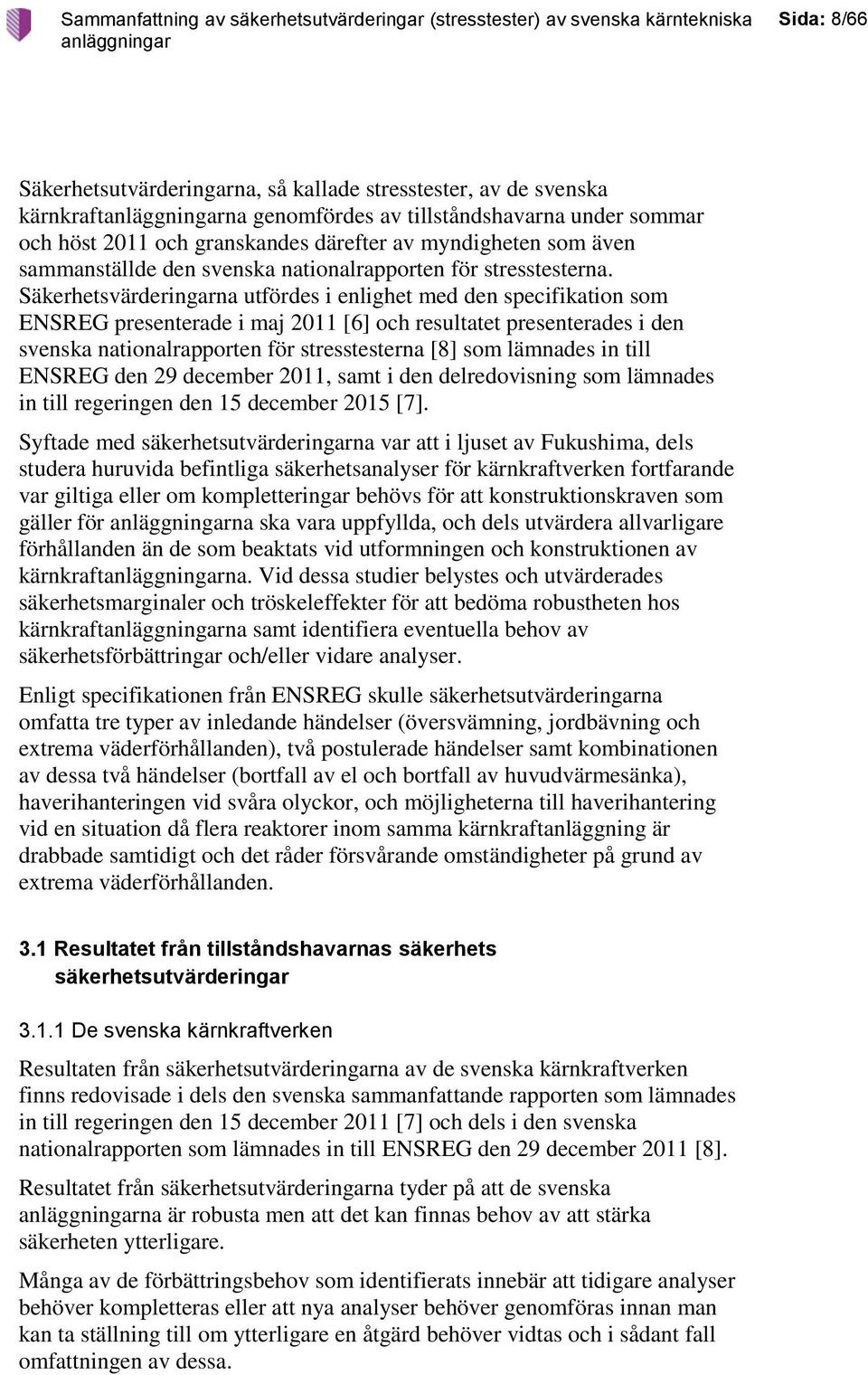 Säkerhetsvärderingarna utfördes i enlighet med den specifikation som ENSREG presenterade i maj 2011 [6] och resultatet presenterades i den svenska nationalrapporten för stresstesterna [8] som