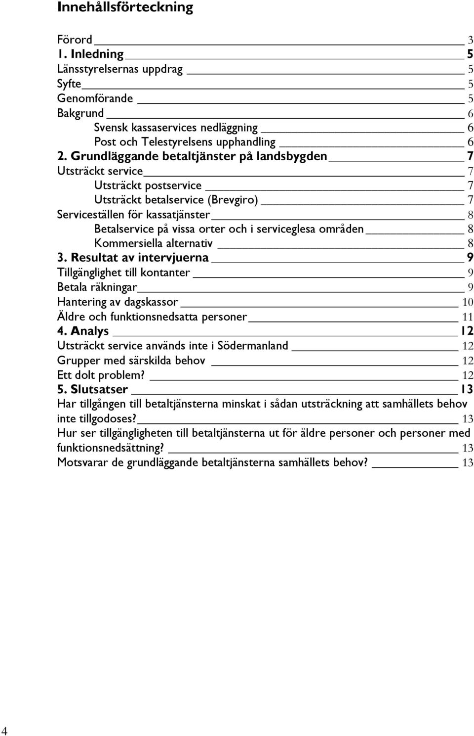 serviceglesa områden 8 Kommersiella alternativ 8 3. Resultat av intervjuerna 9 Tillgänglighet till kontanter 9 Betala räkningar 9 Hantering av dagskassor 10 Äldre och funktionsnedsatta personer 11 4.