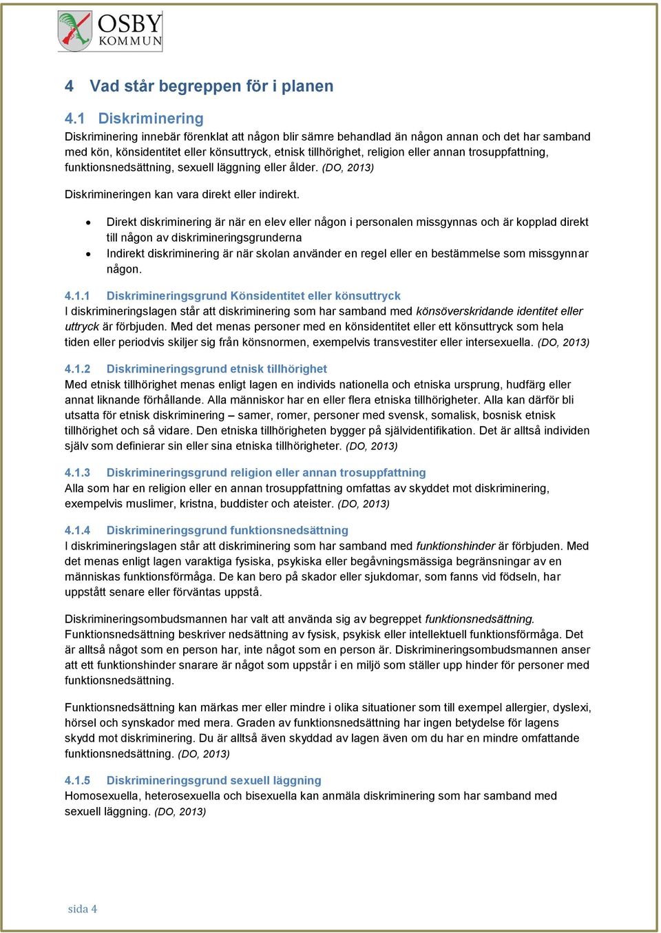 trosuppfattning, funktionsnedsättning, sexuell läggning eller ålder. (DO, 2013) Diskrimineringen kan vara direkt eller indirekt.