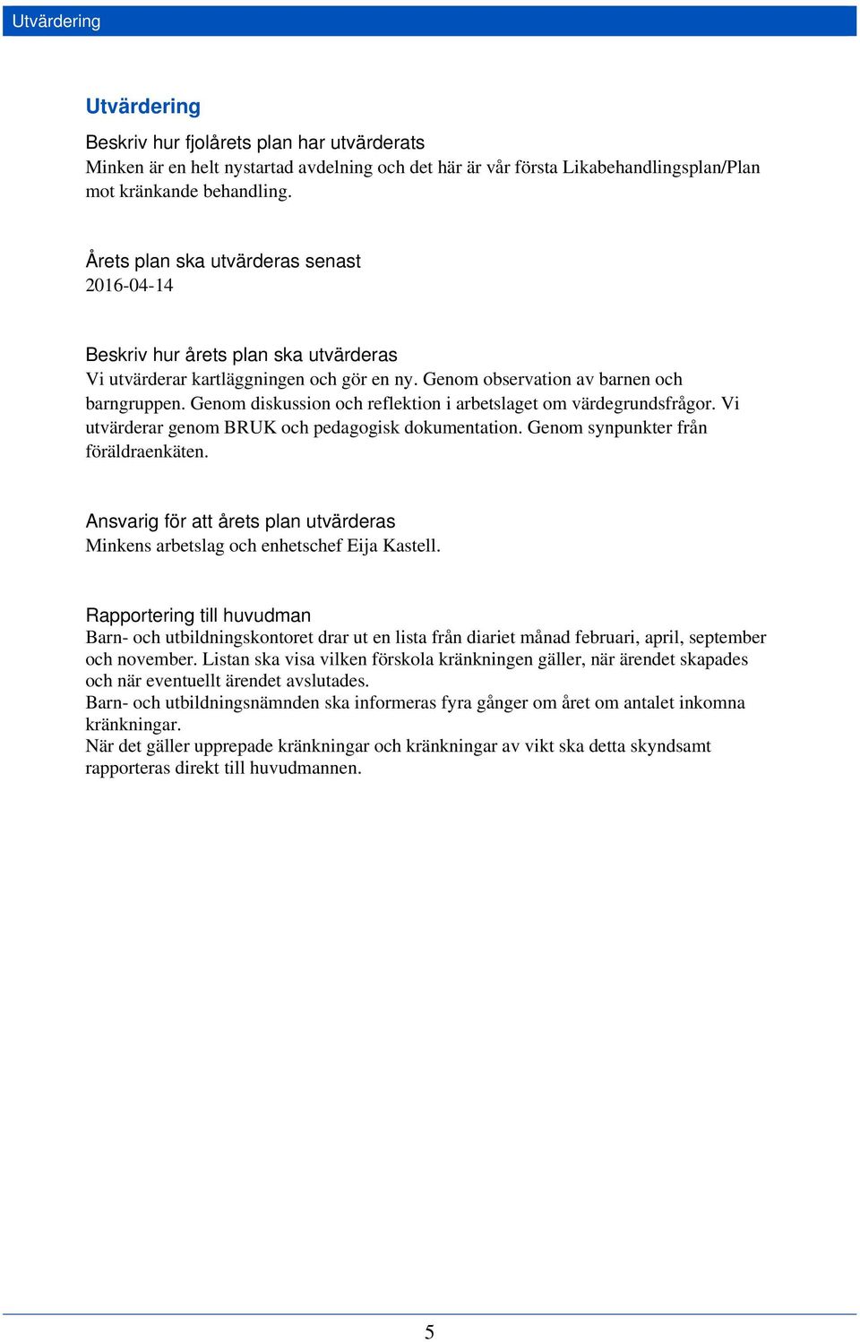 Genom diskussion och reflektion i arbetslaget om värdegrundsfrågor. Vi utvärderar genom BRUK och pedagogisk dokumentation. Genom synpunkter från föräldraenkäten.