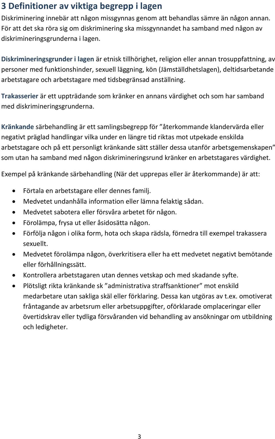 Diskrimineringsgrunder i lagen är etnisk tillhörighet, religion eller annan trosuppfattning, av personer med funktionshinder, sexuell läggning, kön (Jämställdhetslagen), deltidsarbetande arbetstagare