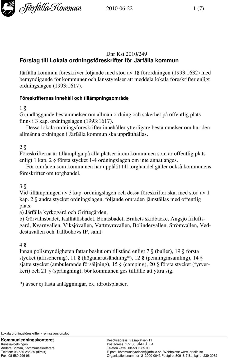 Föreskrifternas innehåll och tillämpningsområde 1 Grundläggande bestämmelser om allmän ordning och säkerhet på offentlig plats finns i 3 kap. ordningslagen (1993:1617).