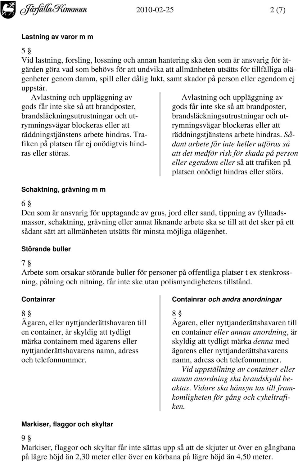 Avlastning och uppläggning av gods får inte ske så att brandposter, brandsläckningsutrustningar och utrymningsvägar blockeras eller att räddningstjänstens arbete hindras.