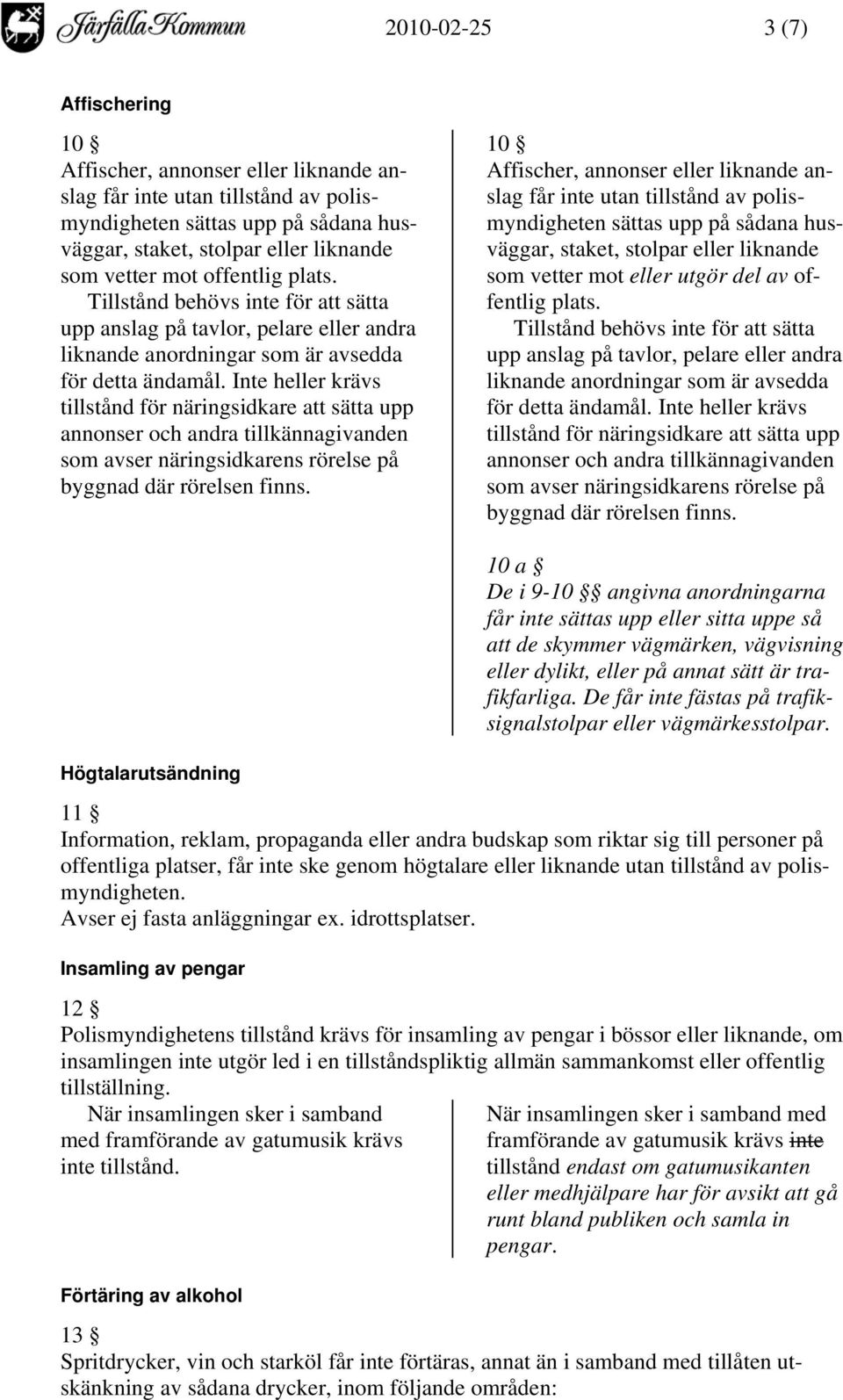 Inte heller krävs tillstånd för näringsidkare att sätta upp annonser och andra tillkännagivanden som avser näringsidkarens rörelse på byggnad där rörelsen finns.