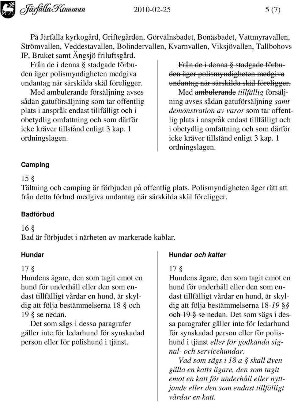 Med ambulerande försäljning avses sådan gatuförsäljning som tar offentlig plats i anspråk endast tillfälligt och i obetydlig omfattning och som därför icke kräver tillstånd enligt 3 kap.