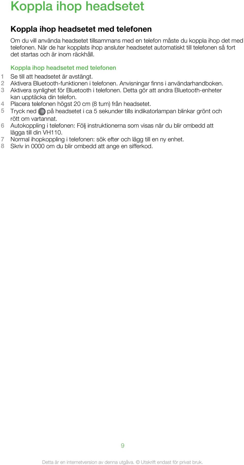 2 Aktivera Bluetooth-funktionen i telefonen. Anvisningar finns i användarhandboken. 3 Aktivera synlighet för Bluetooth i telefonen. Detta gör att andra Bluetooth-enheter kan upptäcka din telefon.