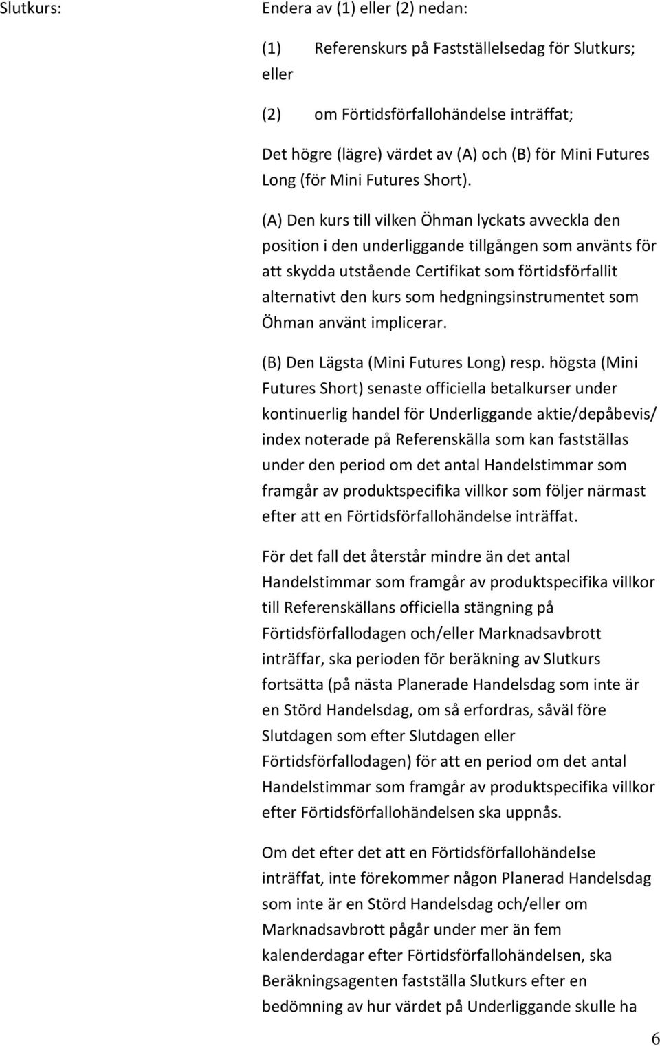 (A) Den kurs till vilken Öhman lyckats avveckla den position i den underliggande tillgången som använts för att skydda utstående Certifikat som förtidsförfallit alternativt den kurs som