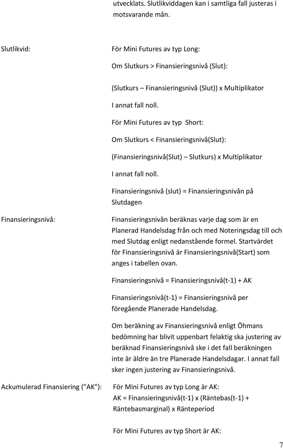 För Mini Futures av typ Short: Om Slutkurs < Finansieringsnivå(Slut): (Finansieringsnivå(Slut) Slutkurs) x Multiplikator I annat fall noll.