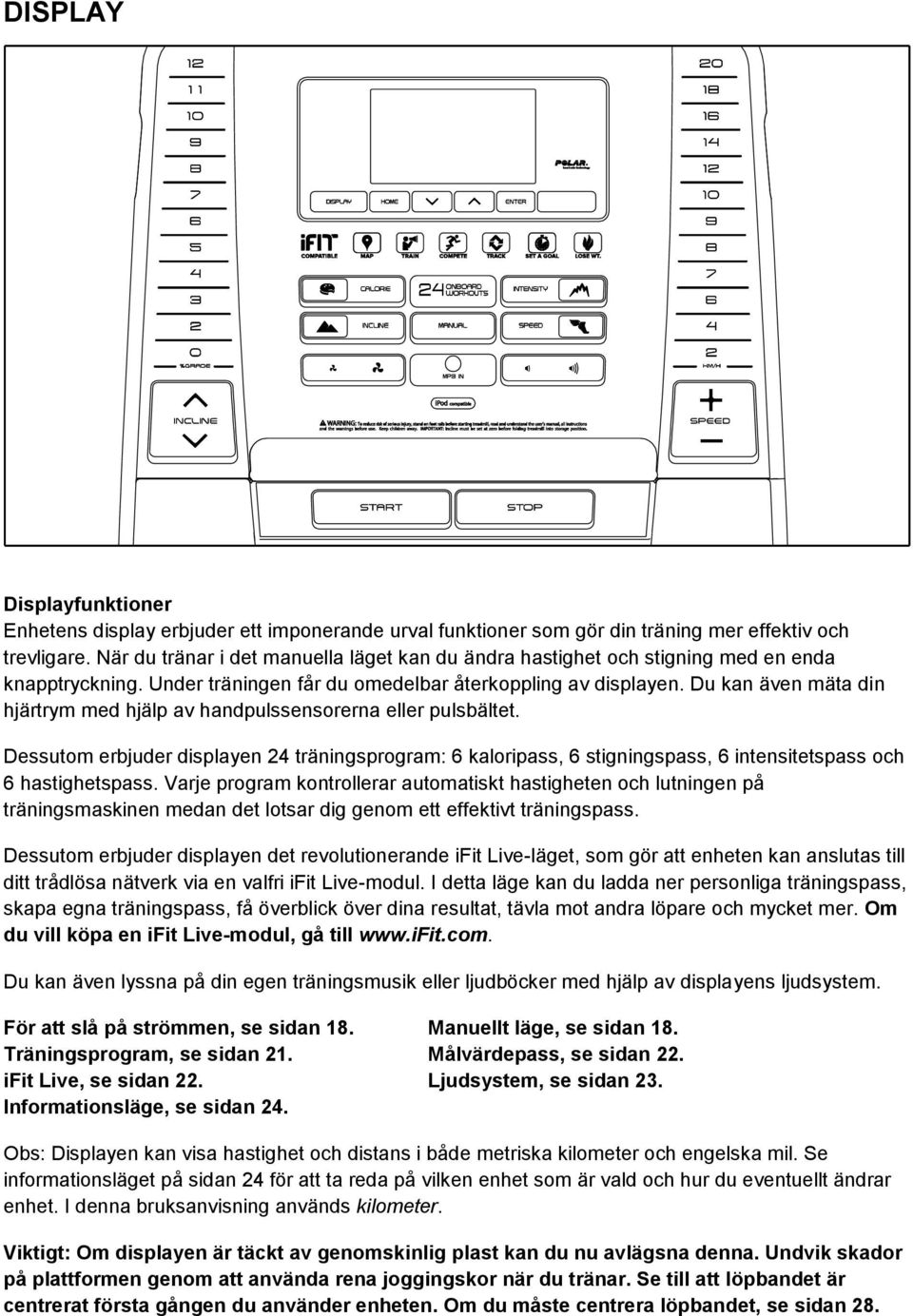 Du kan även mäta din hjärtrym med hjälp av handpulssensorerna eller pulsbältet. Dessutom erbjuder displayen 24 träningsprogram: 6 kaloripass, 6 stigningspass, 6 intensitetspass och 6 hastighetspass.