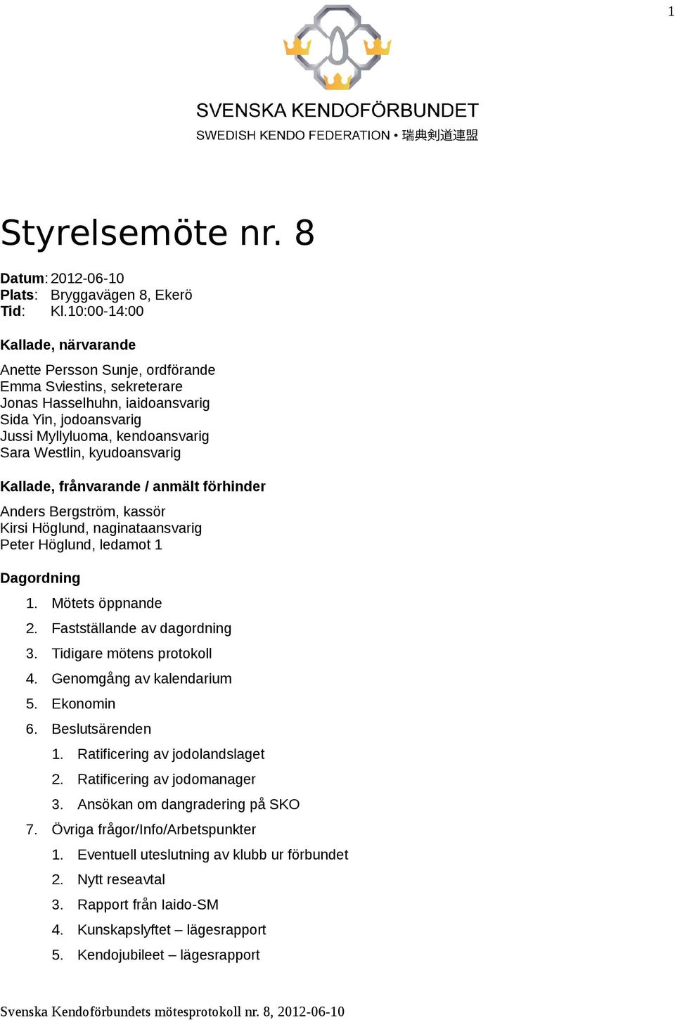 kyudoansvarig Kallade, frånvarande / anmält förhinder Anders Bergström, kassör Kirsi Höglund, naginataansvarig Peter Höglund, ledamot 1 Dagordning 1. Mötets öppnande 2. Fastställande av dagordning 3.