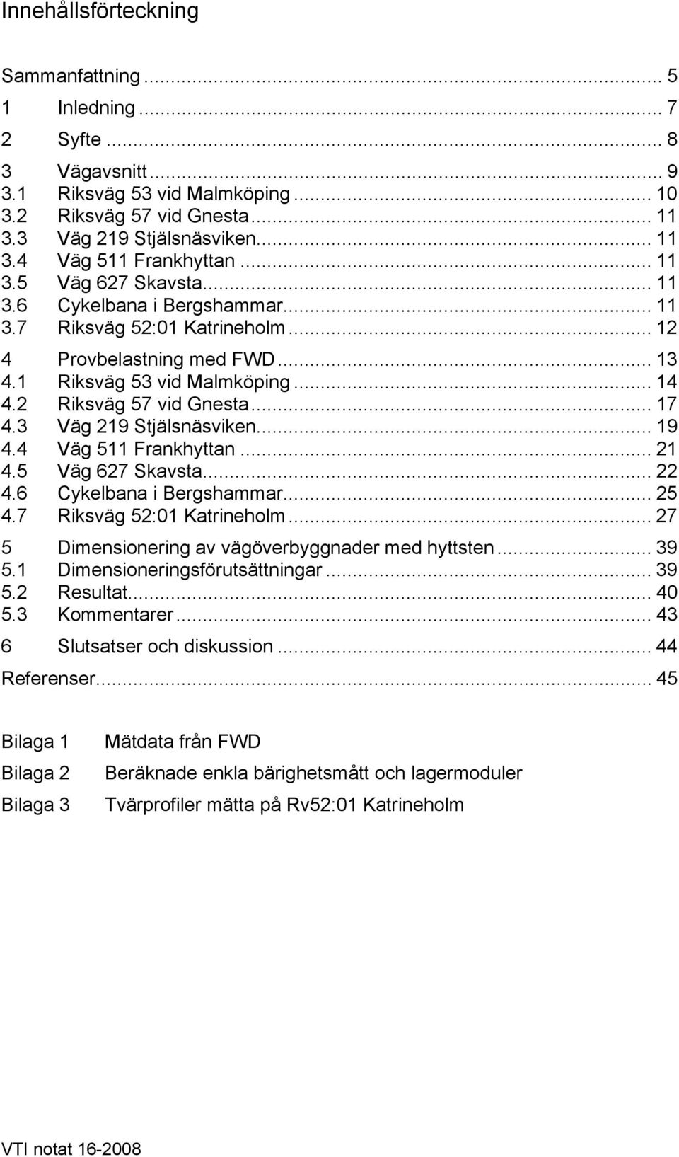 3 Väg 219 Stjälsnäsviken... 19 4.4 Väg 511 Frankhyttan... 21 4.5 Väg 627 Skavsta... 22 4.6 Cykelbana i Bergshammar... 25 4.7 Riksväg 52:1 Katrineholm.