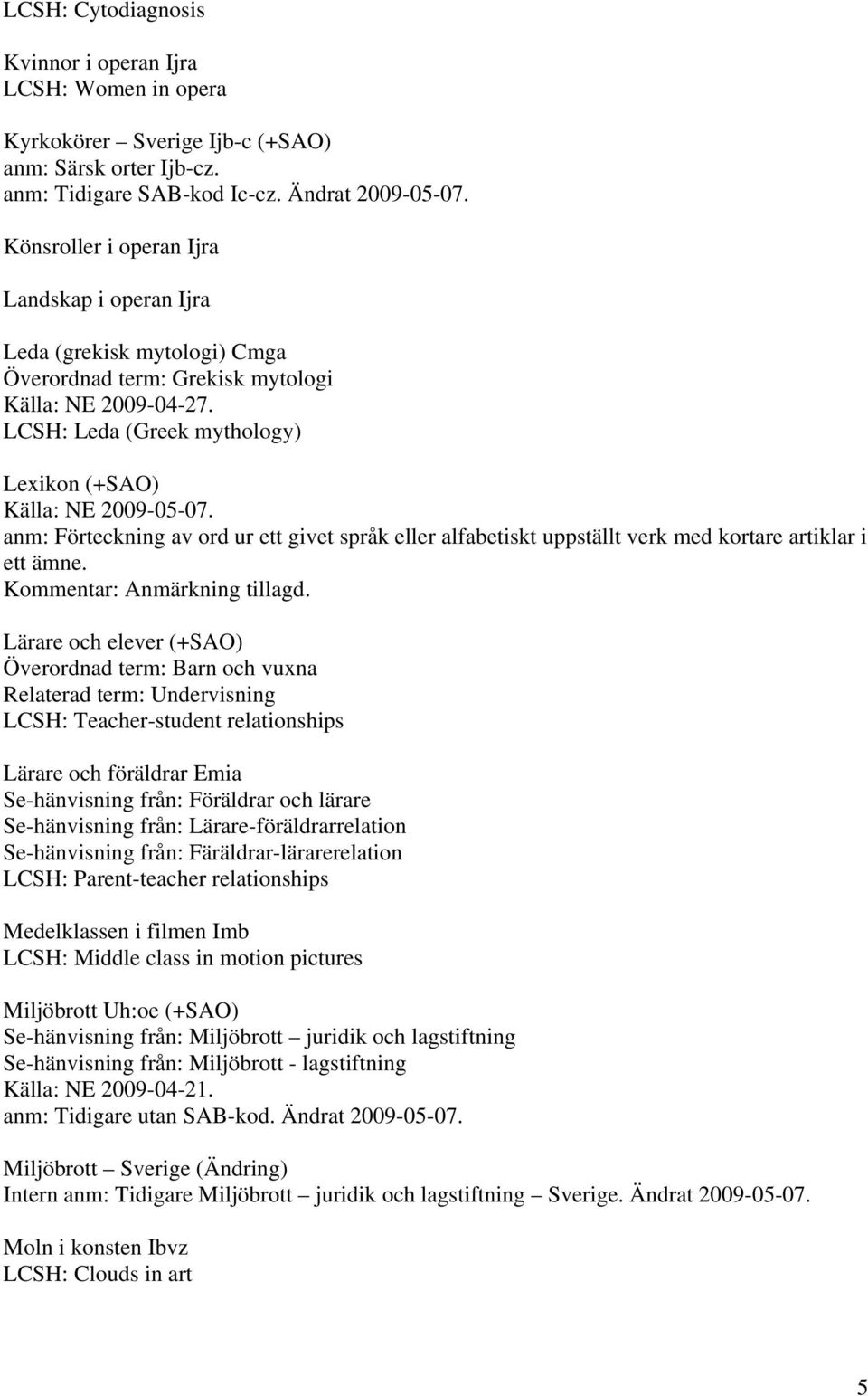 anm: Förteckning av ord ur ett givet språk eller alfabetiskt uppställt verk med kortare artiklar i ett ämne. Kommentar: Anmärkning tillagd.