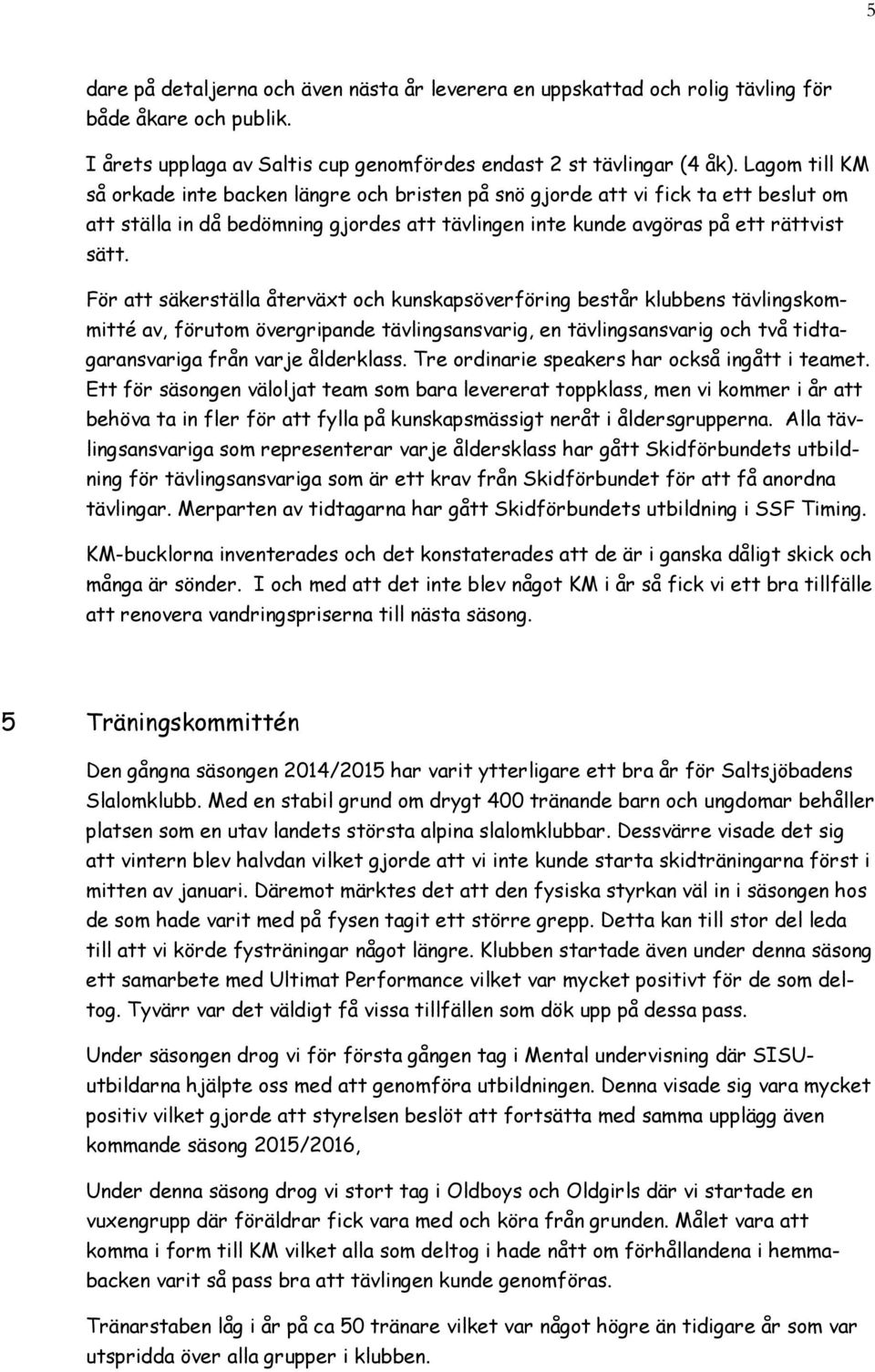 För att säkerställa återväxt och kunskapsöverföring består klubbens tävlingskommitté av, förutom övergripande tävlingsansvarig, en tävlingsansvarig och två tidtagaransvariga från varje ålderklass.