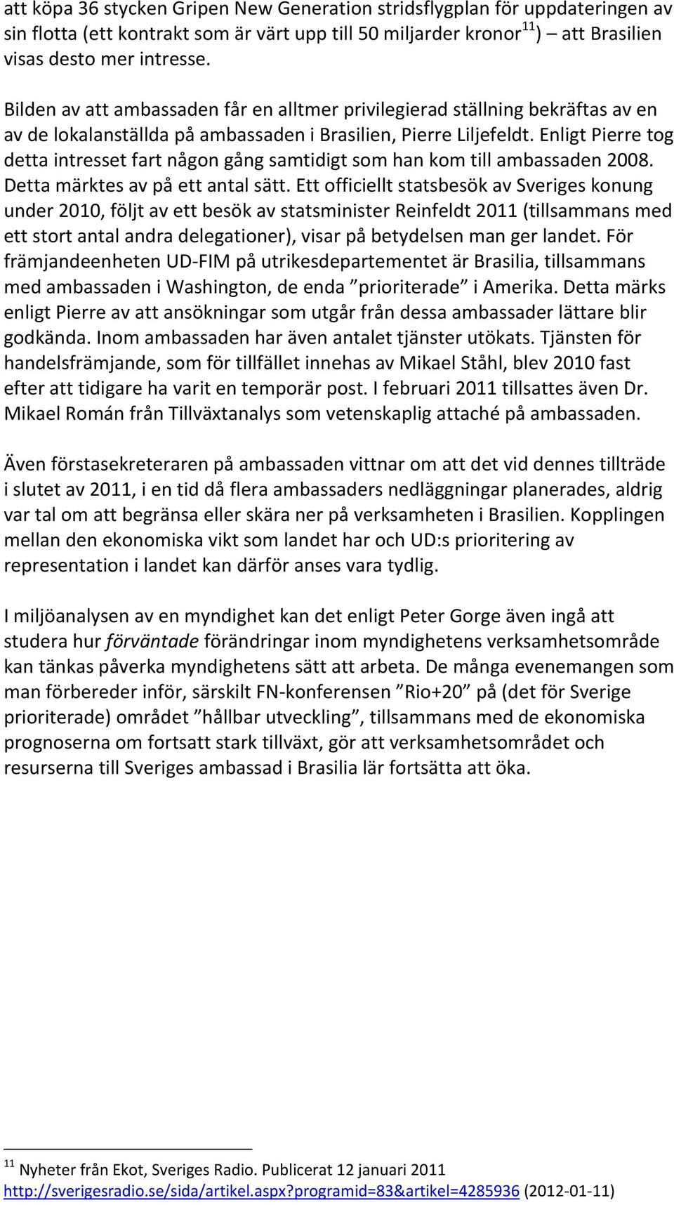 Enligt Pierre tog detta intresset fart någon gång samtidigt som han kom till ambassaden 2008. Detta märktes av på ett antal sätt.