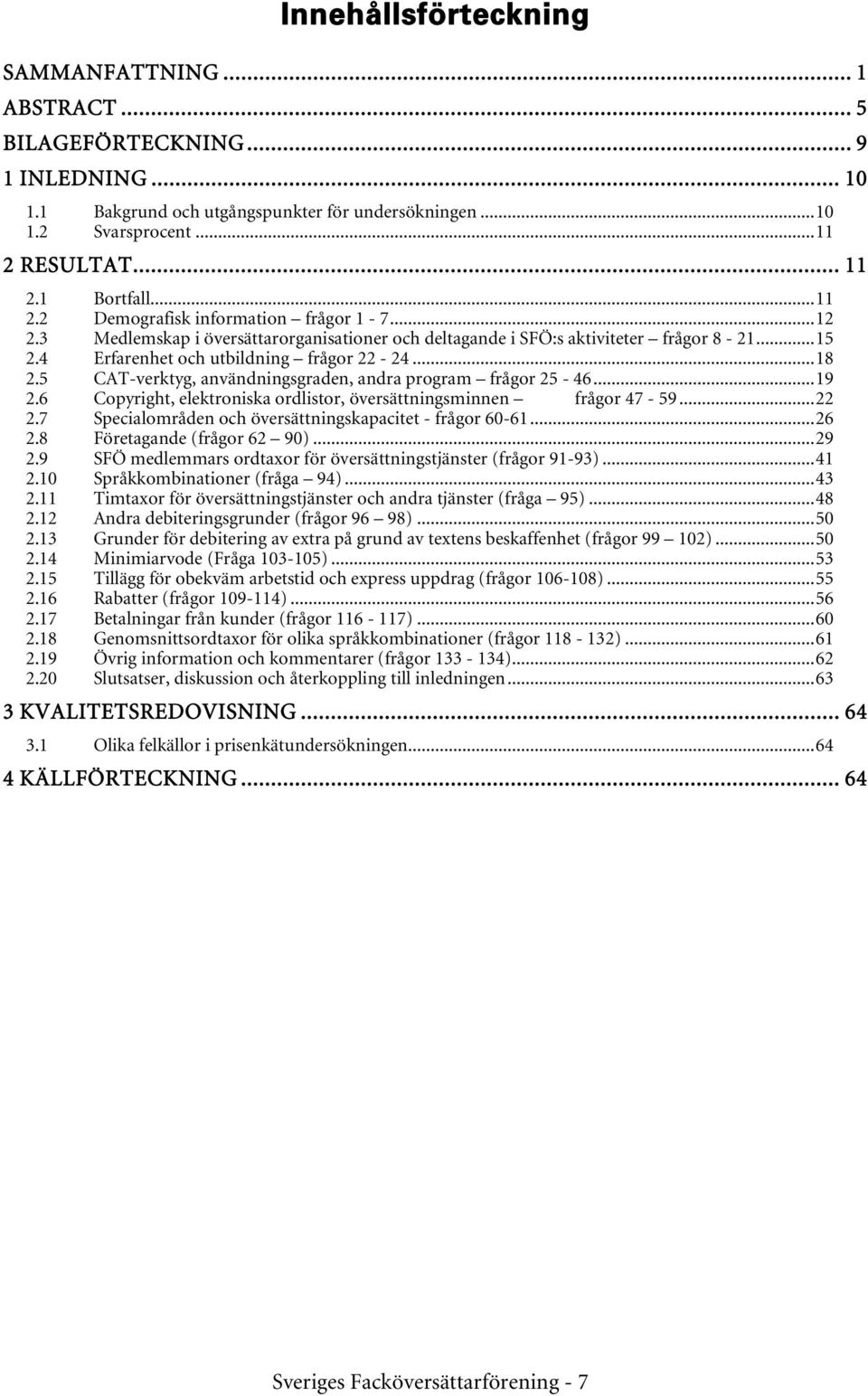 ..18 2.5 CAT-verktyg, användningsgraden, andra program frågor 25-46...19 2.6 Copyright, elektroniska ordlistor, översättningsminnen frågor 47-59...22 2.