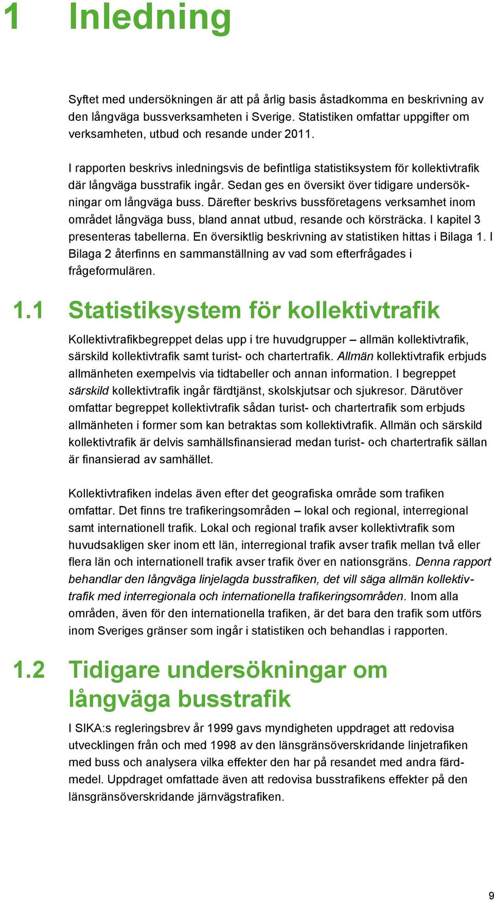 Sedan ges en översikt över tidigare undersökningar om långväga buss. Därefter beskrivs bussföretagens verksamhet inom området långväga buss, bland annat utbud, resande och körsträcka.