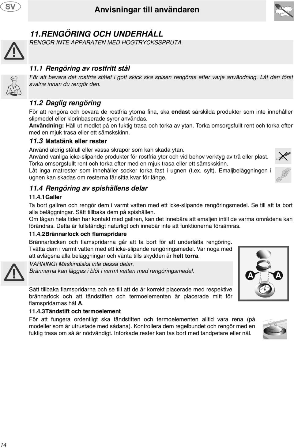 2 Daglig rengöring För att rengöra och bevara de rostfria ytorna fina, ska endast särskilda produkter som inte innehåller slipmedel eller klorinbaserade syror användas.