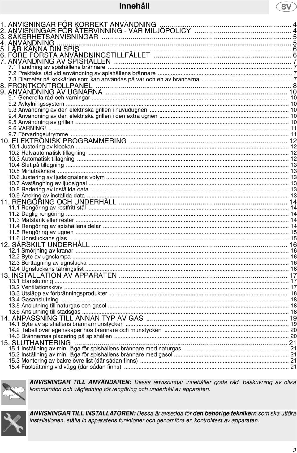 .. 7 8. FRONTKONTROLLPANEL... 8 9. ANVÄNDNING AV UGNARNA... 10 9.1 Generella råd och varningar... 10 9.2 Avkylningssystem... 10 9.3 Användning av den elektriska grillen i huvudugnen... 10 9.4 Användning av den elektriska grillen i den extra ugnen.