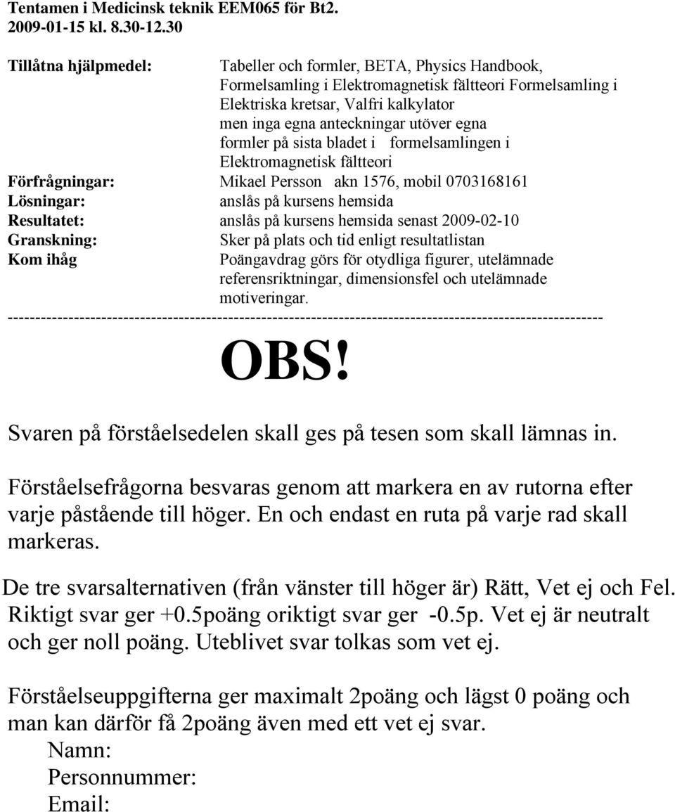 utöver egna formler på sista bladet i formelsamlingen i Elektromagnetisk fältteori Förfrågningar: Mikael Persson akn 1576, mobil 0703168161 Lösningar: anslås på kursens hemsida Resultatet: anslås på