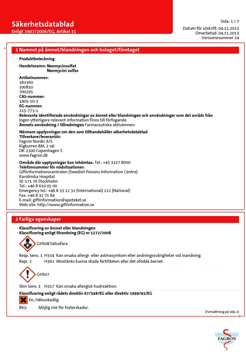 Ämnets användning / tillredningen Farmaceutiska aktivämnen Närmare upplysningar om den som tillhandahåller säkerhetsdatablad Tillverkare/leverantör: Fagron Nordic A/S Kigkurren 8M, 2 sal DK-2300