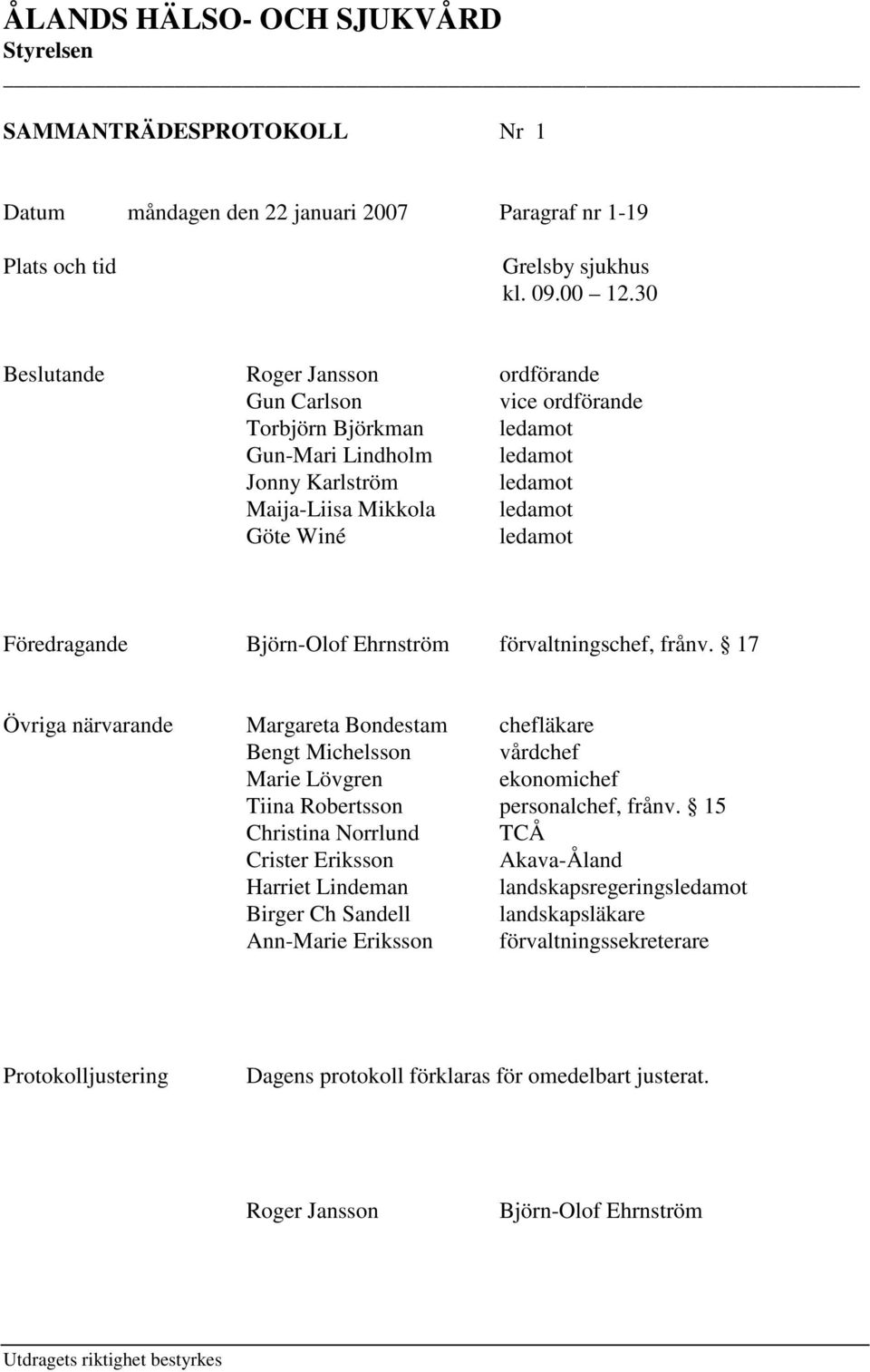 Föredragande Björn-Olof Ehrnström förvaltningschef, frånv. 17 Övriga närvarande Margareta Bondestam chefläkare Bengt Michelsson vårdchef Marie Lövgren ekonomichef Tiina Robertsson personalchef, frånv.