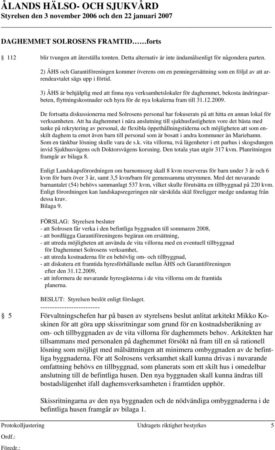 3) ÅHS är behjälplig med att finna nya verksamhetslokaler för daghemmet, bekosta ändringsarbeten, flyttningskostnader och hyra för de nya lokalerna fram till 31.12.2009.