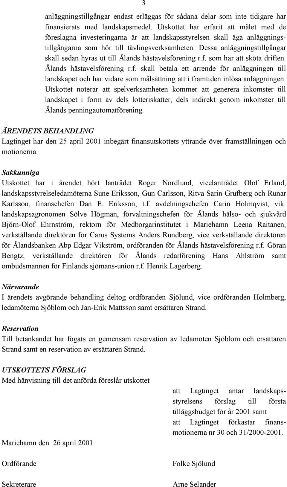 Dessa anläggningstillgångar skall sedan hyras ut till Ålands hästavelsförening r.f. som har att sköta driften. Ålands hästavelsförening r.f. skall betala ett arrende för anläggningen till landskapet och har vidare som målsättning att i framtiden inlösa anläggningen.