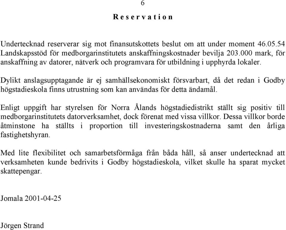 Dylikt anslagsupptagande är ej samhällsekonomiskt försvarbart, då det redan i Godby högstadieskola finns utrustning som kan användas för detta ändamål.