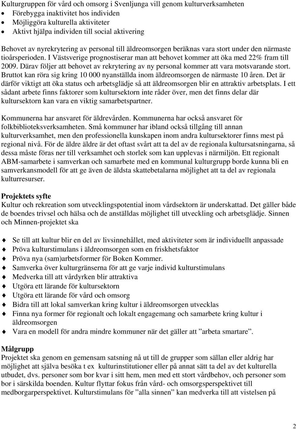 Därav följer att behovet av rekrytering av ny personal kommer att vara motsvarande stort. Bruttot kan röra sig kring 10 000 nyanställda inom äldreomsorgen de närmaste 10 åren.