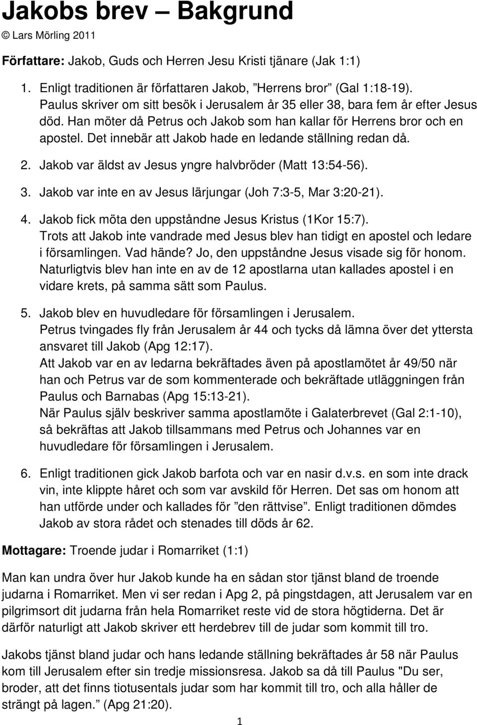 Det innebär att Jakob hade en ledande ställning redan då. 2. Jakob var äldst av Jesus yngre halvbröder (Matt 13:54-56). 3. Jakob var inte en av Jesus lärjungar (Joh 7:3-5, Mar 3:20-21). 4.