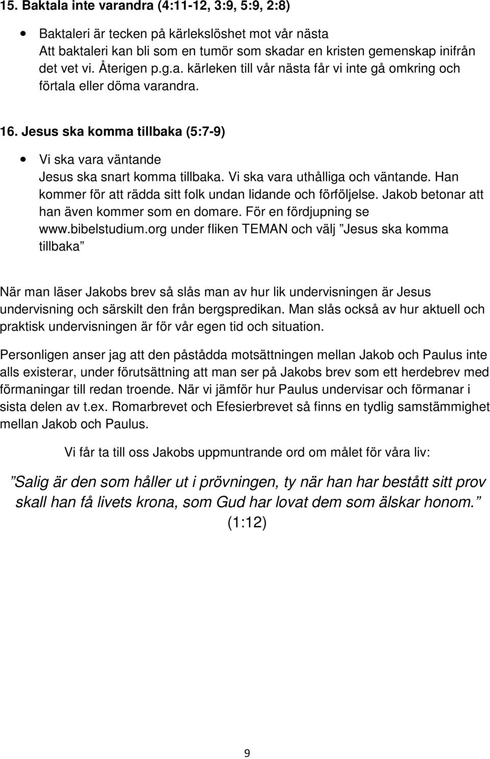 Vi ska vara uthålliga och väntande. Han kommer för att rädda sitt folk undan lidande och förföljelse. Jakob betonar att han även kommer som en domare. För en fördjupning se www.bibelstudium.