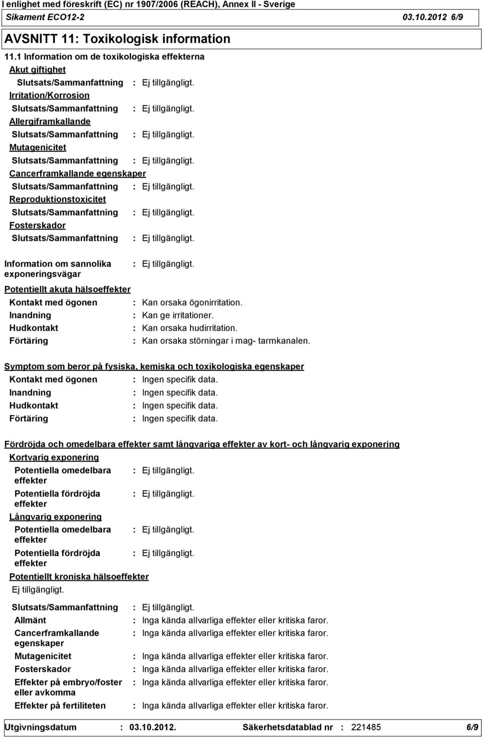 sannolika exponeringsvägar Potentiellt akuta hälsoeffekter Kontakt med ögonen Kan orsaka ögonirritation. Kan ge irritationer. Kan orsaka hudirritation. Kan orsaka störningar i mag tarmkanalen.