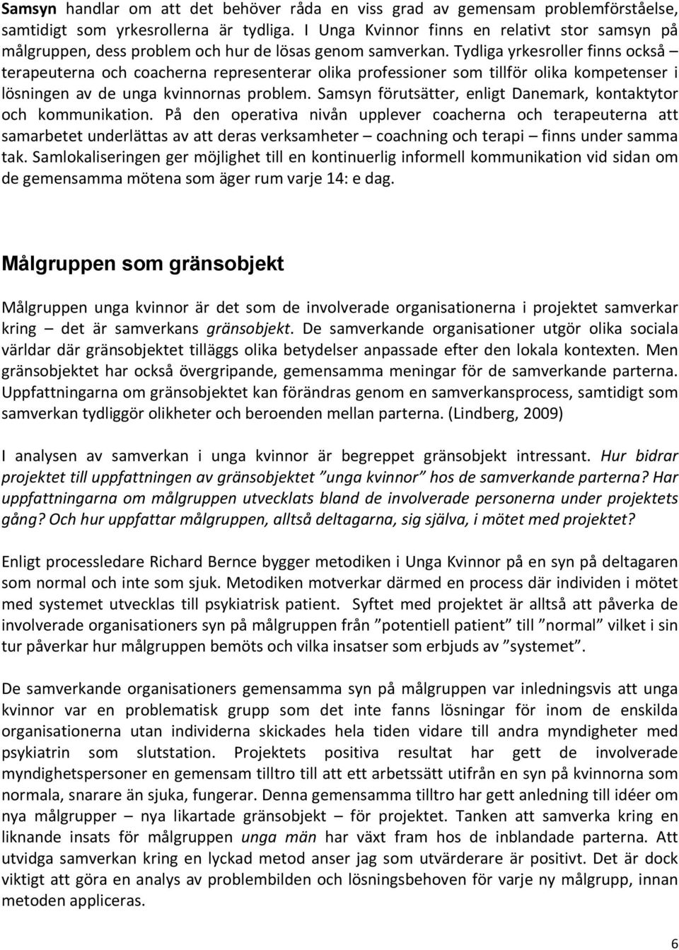 Tydliga yrkesroller finns också terapeuterna och coacherna representerar olika professioner som tillför olika kompetenser i lösningen av de unga kvinnornas problem.